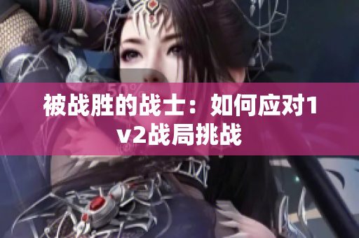 被战胜的战士：如何应对1v2战局挑战