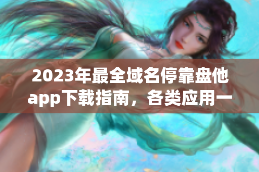 2023年最全域名停靠盘他app下载指南，各类应用一网打尽