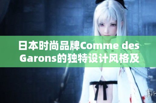 日本时尚品牌Comme des Garons的独特设计风格及影响力