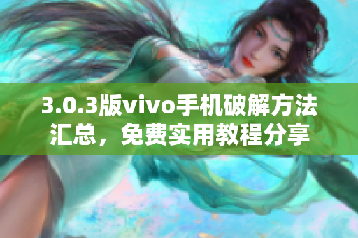 3.0.3版vivo手机破解方法汇总，免费实用教程分享