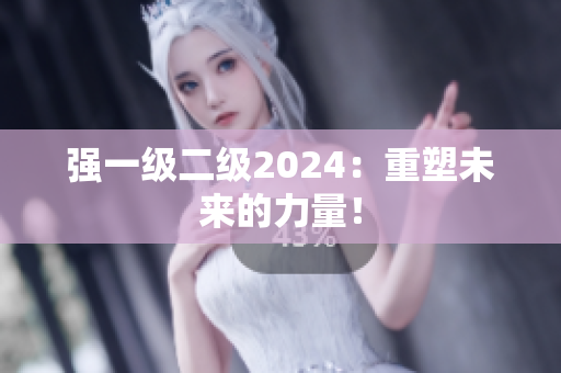 强一级二级2024：重塑未来的力量！