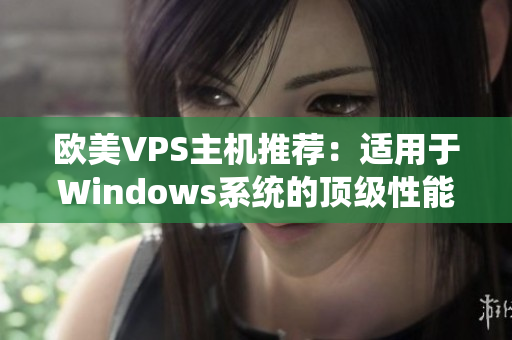 欧美VPS主机推荐：适用于Windows系统的顶级性能选择，满足多种需求的最佳服务