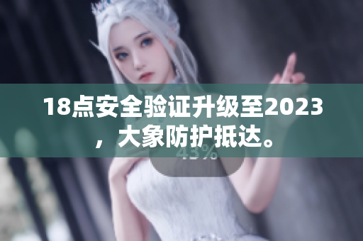 18点安全验证升级至2023，大象防护抵达。