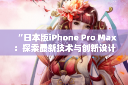 “日本版iPhone Pro Max：探索最新技术与创新设计”