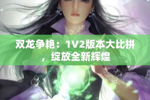 双龙争艳：1V2版本大比拼，绽放全新辉煌