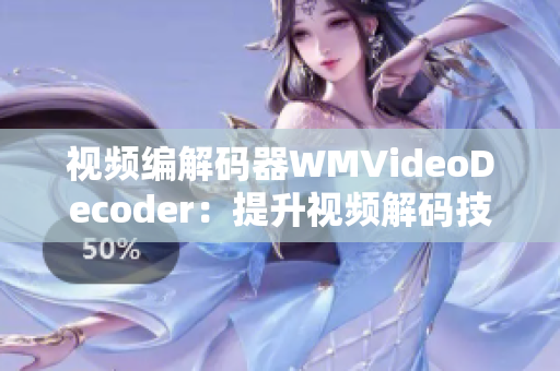 视频编解码器WMVideoDecoder：提升视频解码技术，提高播放效果