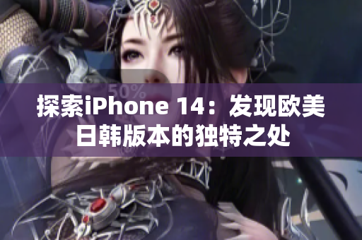 探索iPhone 14：发现欧美日韩版本的独特之处