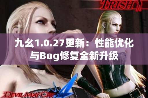 九幺1.0.27更新：性能优化与Bug修复全新升级