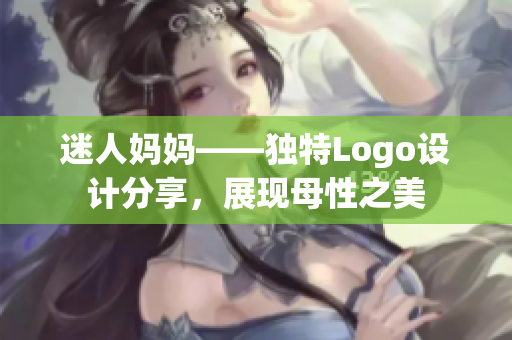 迷人妈妈——独特Logo设计分享，展现母性之美