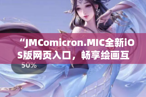 “JMComicron.MIC全新iOS版网页入口，畅享绘画互动创作乐趣”