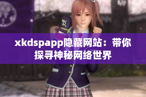 xkdspapp隐藏网站：带你探寻神秘网络世界