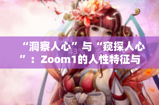 “洞察人心”与“窥探人心”：Zoom1的人性特征与Zoom平台的区别