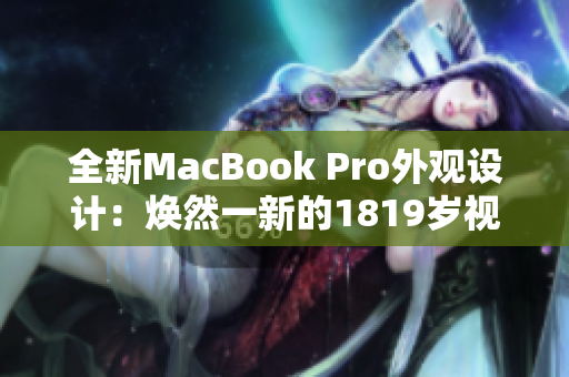 全新MacBook Pro外观设计：焕然一新的1819岁视觉体验