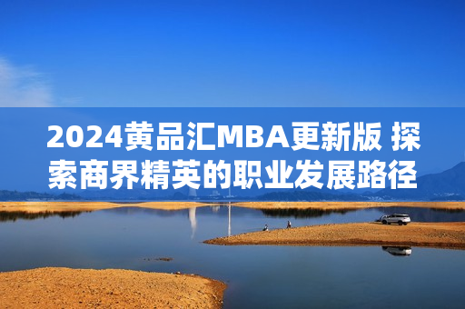 2024黄品汇MBA更新版 探索商界精英的职业发展路径