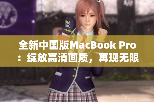 全新中国版MacBook Pro：绽放高清画质，再现无限可能