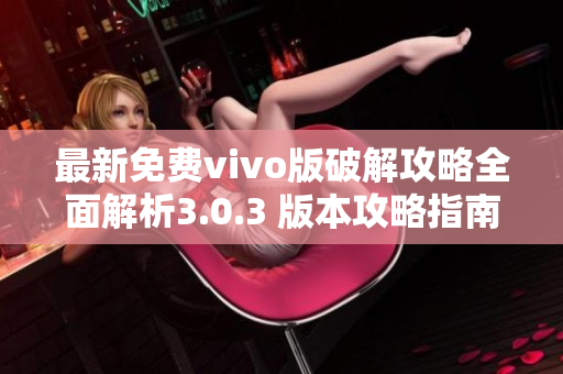 最新免费vivo版破解攻略全面解析3.0.3 版本攻略指南