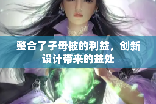 整合了子母被的利益，创新设计带来的益处