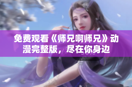 免费观看《师兄啊师兄》动漫完整版，尽在你身边