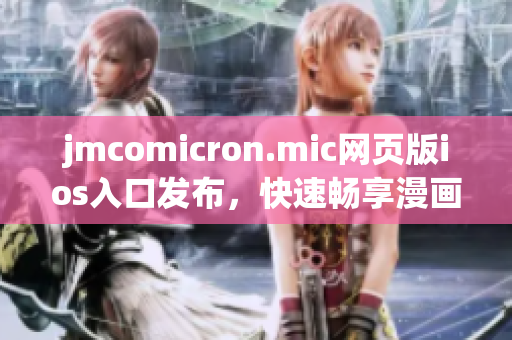 jmcomicron.mic网页版ios入口发布，快速畅享漫画世界