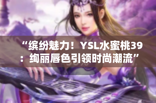 “缤纷魅力！YSL水蜜桃39：绚丽唇色引领时尚潮流”