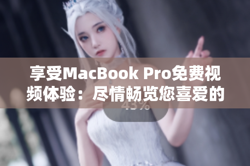 享受MacBook Pro免费视频体验：尽情畅览您喜爱的影片