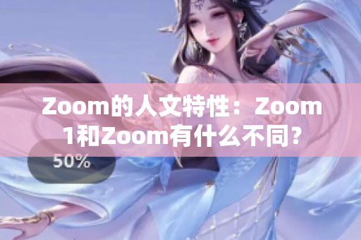 Zoom的人文特性：Zoom1和Zoom有什么不同？