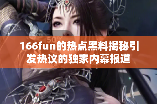 166fun的热点黑料揭秘引发热议的独家内幕报道