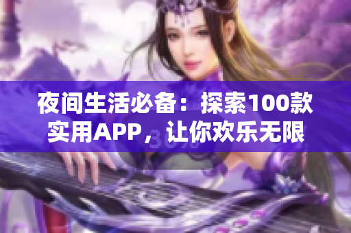 夜间生活必备：探索100款实用APP，让你欢乐无限