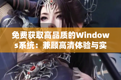 免费获取高品质的Windows系统：兼顾高清体验与实用功能