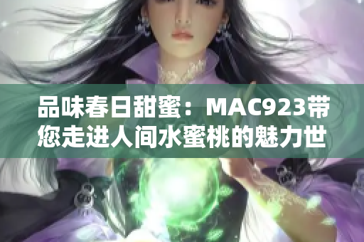 品味春日甜蜜：MAC923带您走进人间水蜜桃的魅力世界