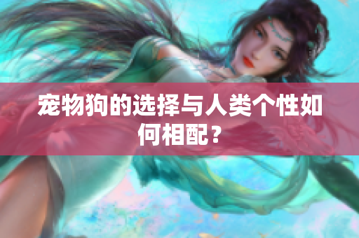 宠物狗的选择与人类个性如何相配？