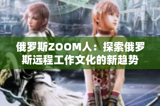 俄罗斯ZOOM人：探索俄罗斯远程工作文化的新趋势