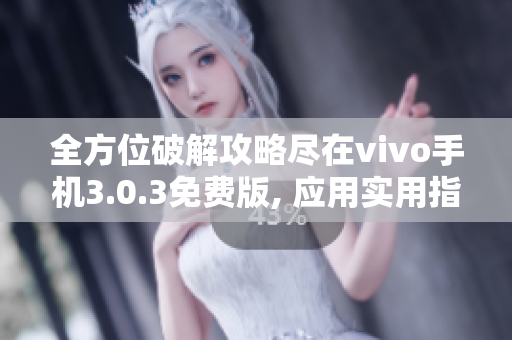 全方位破解攻略尽在vivo手机3.0.3免费版, 应用实用指南