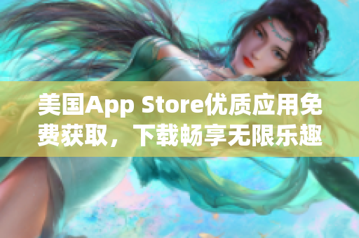 美国App Store优质应用免费获取，下载畅享无限乐趣