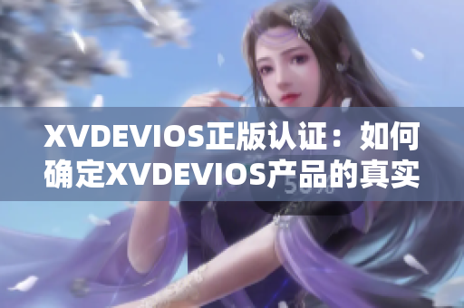 XVDEVIOS正版认证：如何确定XVDEVIOS产品的真实性？