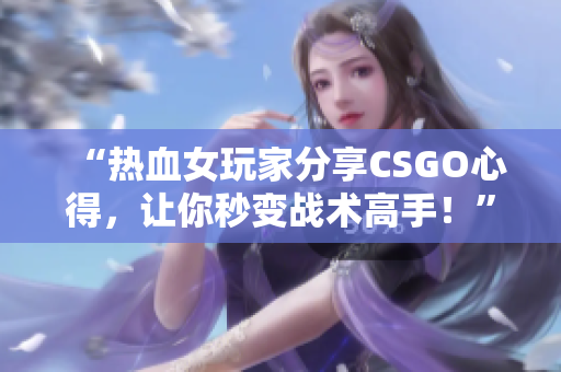 “热血女玩家分享CSGO心得，让你秒变战术高手！”