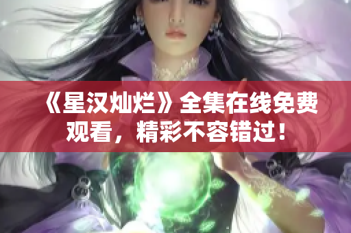 《星汉灿烂》全集在线免费观看，精彩不容错过！