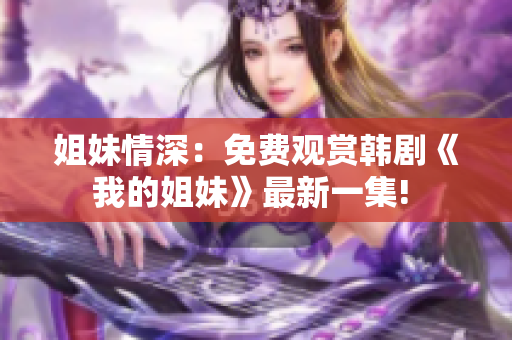 姐妹情深：免费观赏韩剧《我的姐妹》最新一集! 