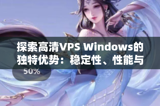 探索高清VPS Windows的独特优势：稳定性、性能与灵活性