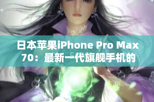 日本苹果iPhone Pro Max 70：最新一代旗舰手机的登场