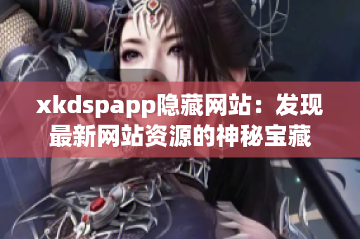 xkdspapp隐藏网站：发现最新网站资源的神秘宝藏