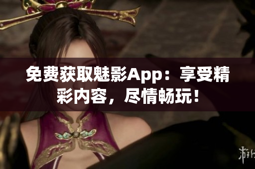 免费获取魅影App：享受精彩内容，尽情畅玩！