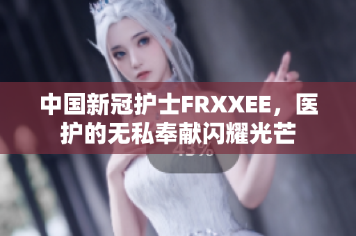 中国新冠护士FRXXEE，医护的无私奉献闪耀光芒