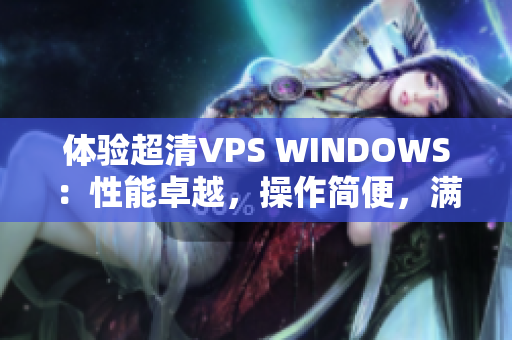 体验超清VPS WINDOWS：性能卓越，操作简便，满足多种需求