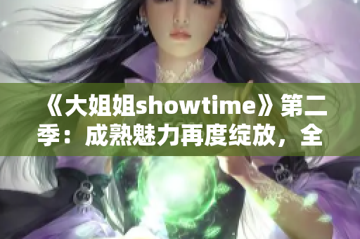 《大姐姐showtime》第二季：成熟魅力再度绽放，全新故事与时尚之旅等你探索