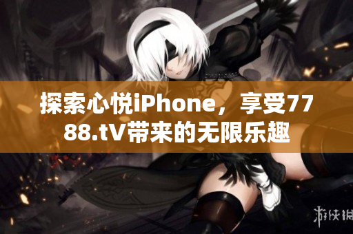 探索心悦iPhone，享受7788.t∨带来的无限乐趣