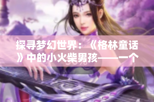 探寻梦幻世界：《格林童话》中的小火柴男孩——一个暖心故事的探索