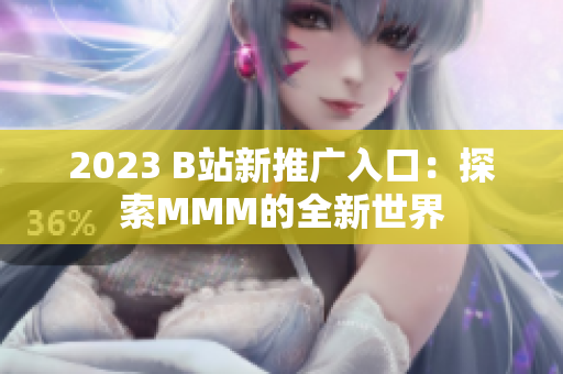 2023 B站新推广入口：探索MMM的全新世界