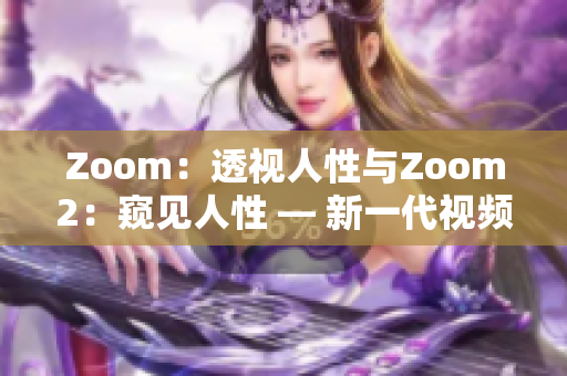 Zoom：透视人性与Zoom2：窥见人性 — 新一代视频通讯工具的崭新特点