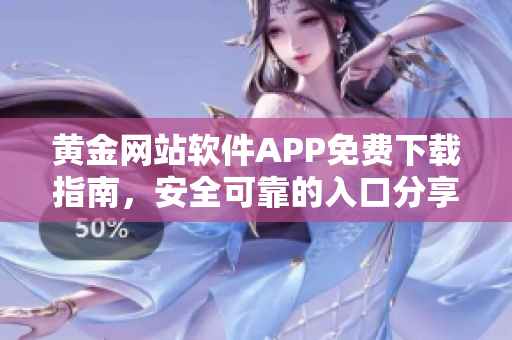 黄金网站软件APP免费下载指南，安全可靠的入口分享